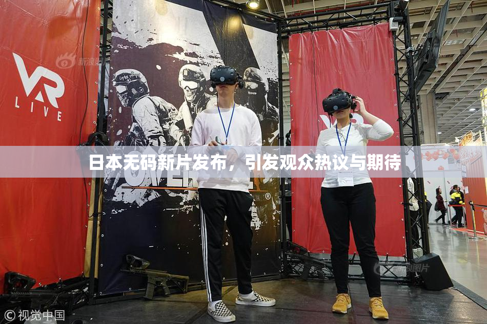 日本无码新片发布，引发观众热议与期待