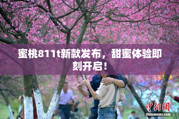蜜桃811t新款发布，甜蜜体验即刻开启！