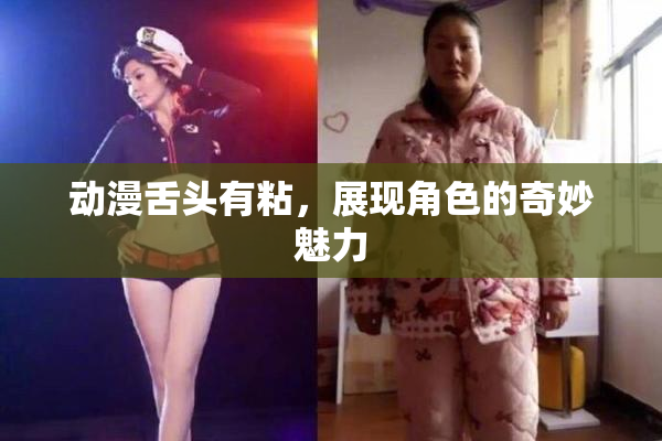 动漫舌头有粘，展现角色的奇妙魅力