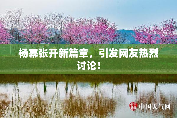 杨幂张开新篇章，引发网友热烈讨论！