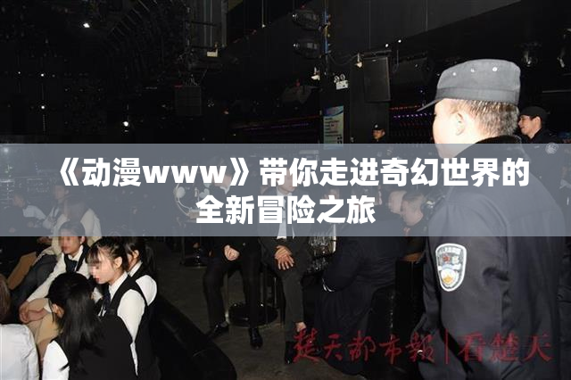 《动漫www》带你走进奇幻世界的全新冒险之旅