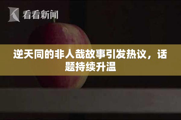 逆天同的非人哉故事引发热议，话题持续升温