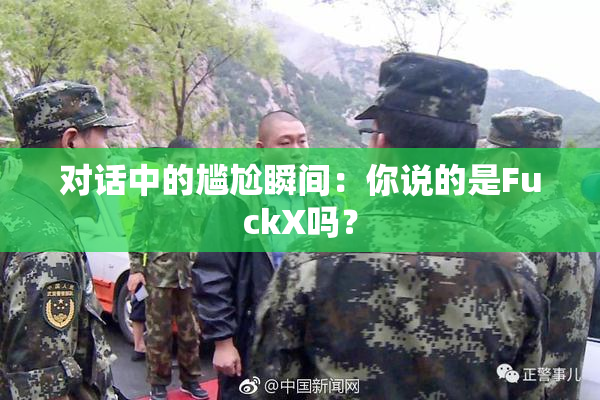 对话中的尴尬瞬间：你说的是FuckX吗？