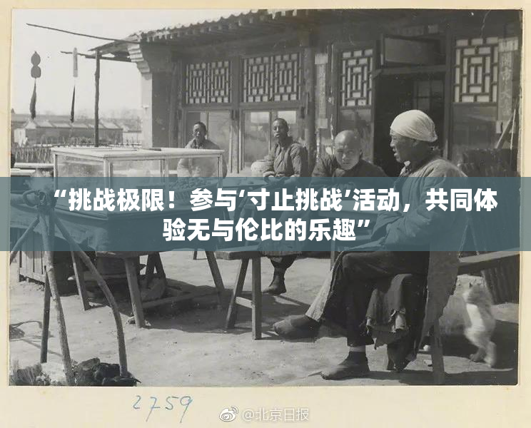 “挑战极限！参与‘寸止挑战’活动，共同体验无与伦比的乐趣”