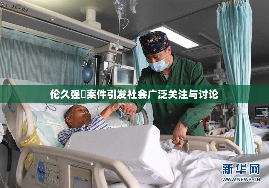 伦久强姧案件引发社会广泛关注与讨论