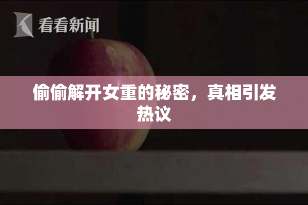 偷偷解开女重的秘密，真相引发热议