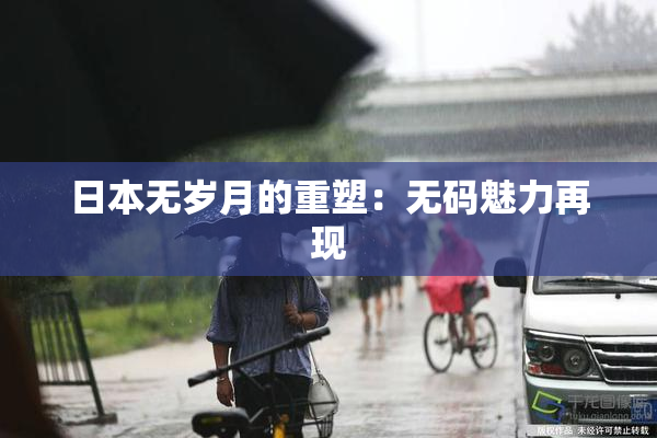 日本无岁月的重塑：无码魅力再现