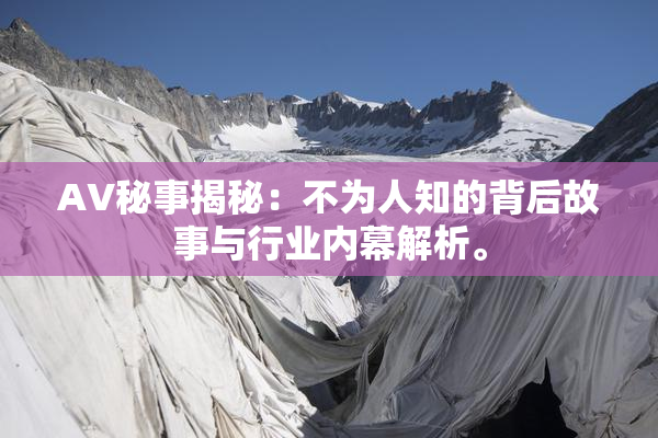 AV秘事揭秘：不为人知的背后故事与行业内幕解析。