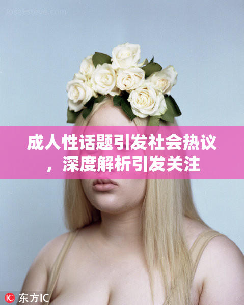 成人性话题引发社会热议，深度解析引发关注