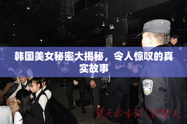 韩国美女秘密大揭秘，令人惊叹的真实故事