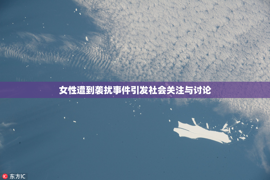 女性遭到袭扰事件引发社会关注与讨论