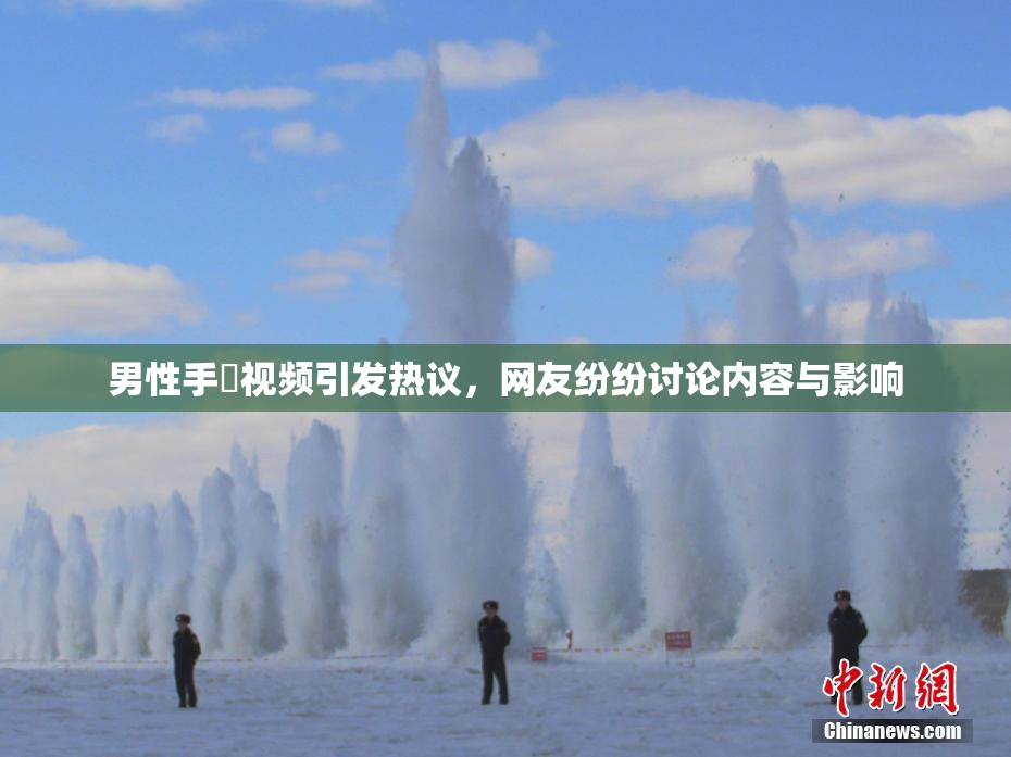 男性手婬视频引发热议，网友纷纷讨论内容与影响