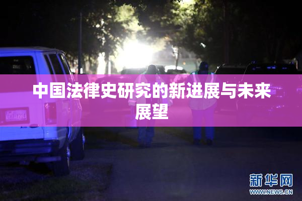 中国法律史研究的新进展与未来展望