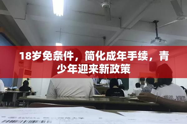 18岁免条件，简化成年手续，青少年迎来新政策