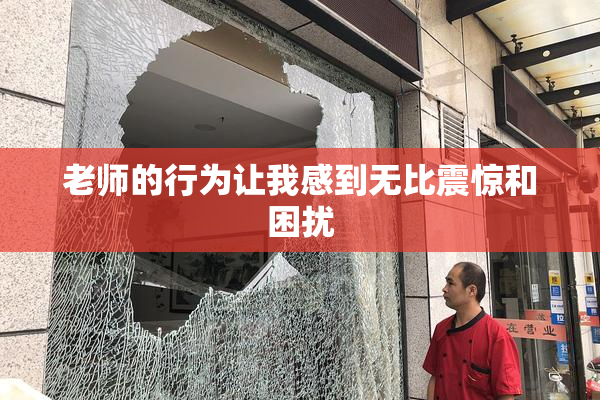 老师的行为让我感到无比震惊和困扰