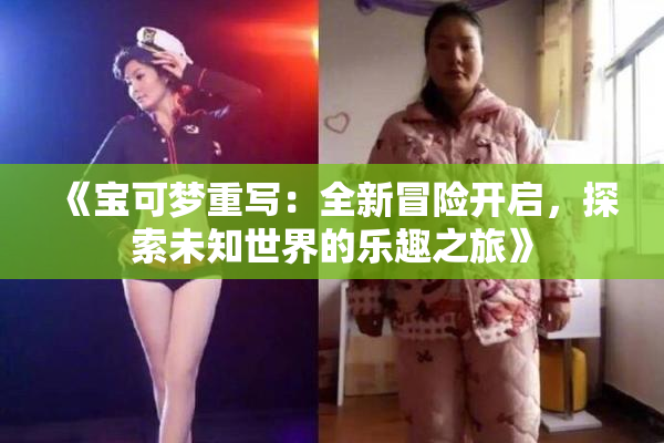 《宝可梦重写：全新冒险开启，探索未知世界的乐趣之旅》