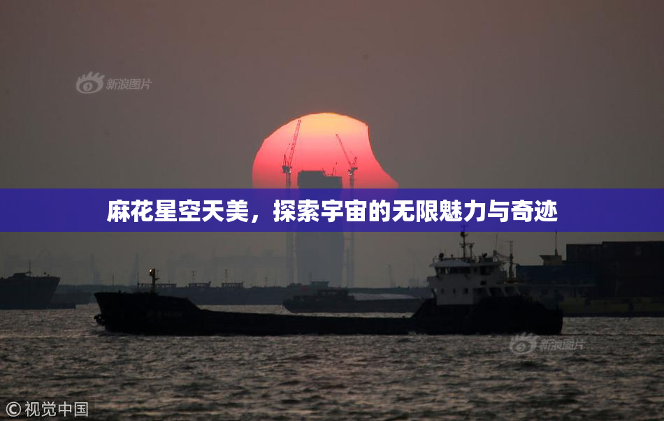 麻花星空天美，探索宇宙的无限魅力与奇迹