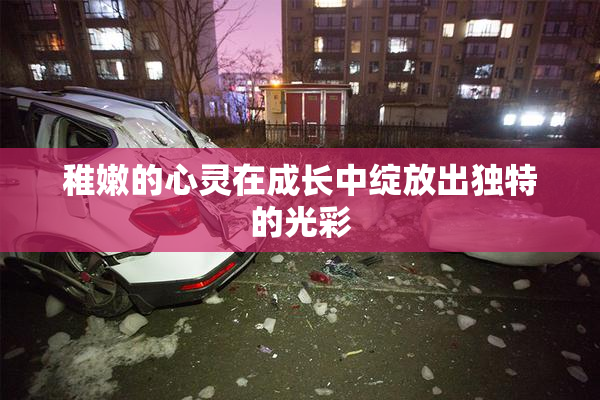 稚嫩的心灵在成长中绽放出独特的光彩
