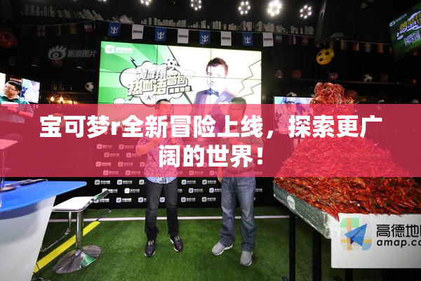 宝可梦r全新冒险上线，探索更广阔的世界！