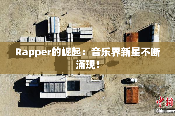 Rapper的崛起：音乐界新星不断涌现！