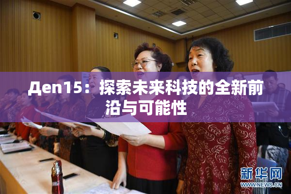 Дen15：探索未来科技的全新前沿与可能性