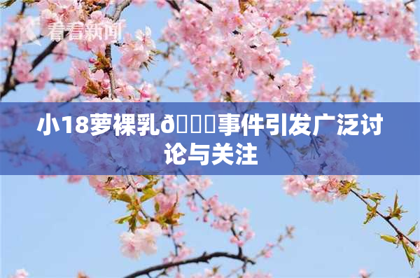 小18萝裸乳🔞事件引发广泛讨论与关注