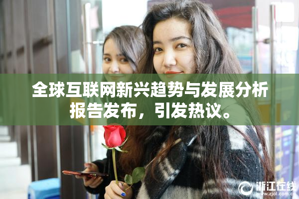 全球互联网新兴趋势与发展分析报告发布，引发热议。