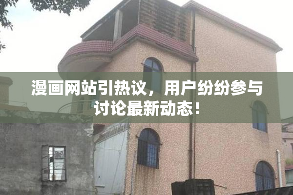 漫画网站引热议，用户纷纷参与讨论最新动态！