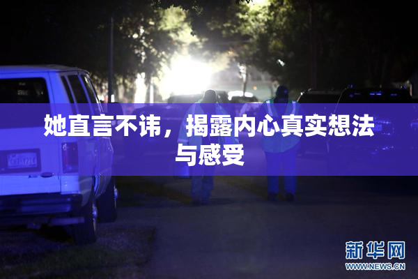 她直言不讳，揭露内心真实想法与感受