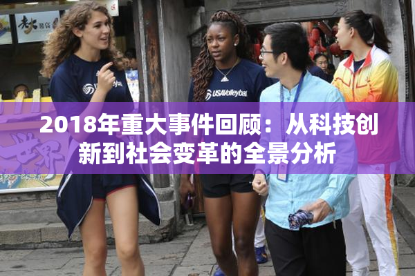 2018年重大事件回顾：从科技创新到社会变革的全景分析