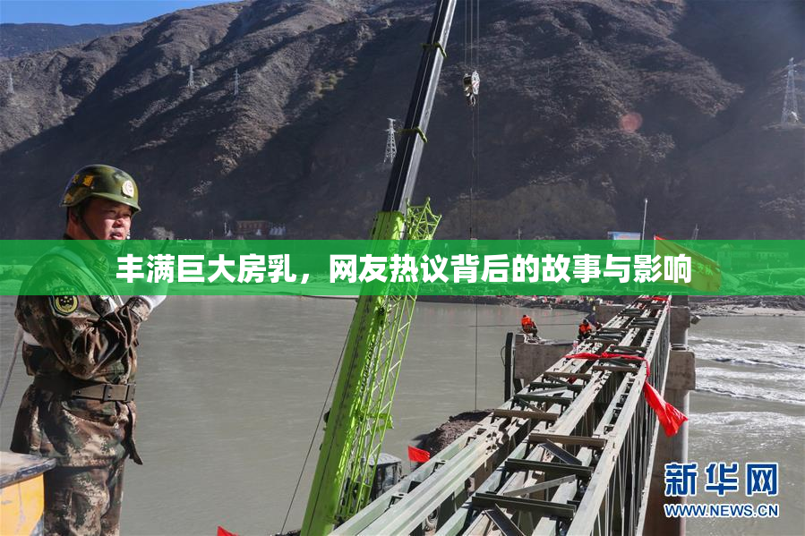 丰满巨大房乳，网友热议背后的故事与影响