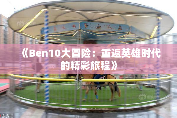 《Ben10大冒险：重返英雄时代的精彩旅程》