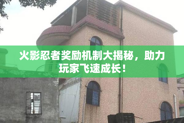 火影忍者奖励机制大揭秘，助力玩家飞速成长！