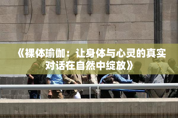《裸体瑜伽：让身体与心灵的真实对话在自然中绽放》