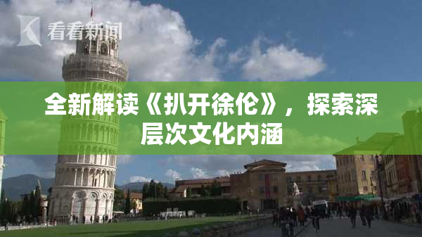 全新解读《扒开徐伦》，探索深层次文化内涵