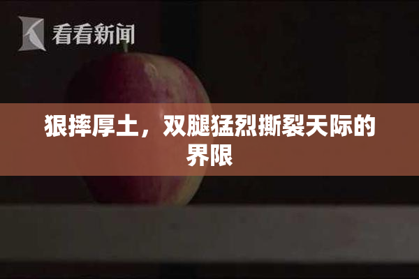 狠摔厚土，双腿猛烈撕裂天际的界限