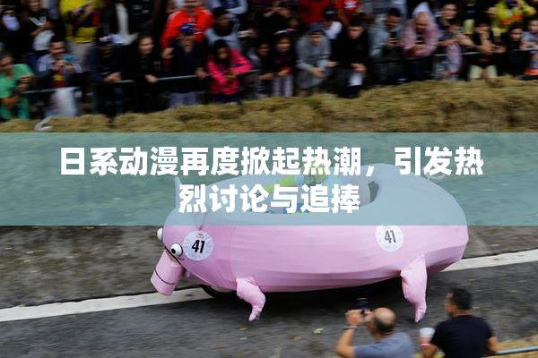 日系动漫再度掀起热潮，引发热烈讨论与追捧