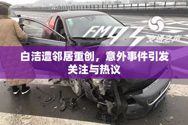 白洁遭邻居重创，意外事件引发关注与热议