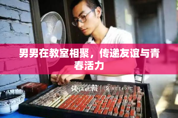 男男在教室相聚，传递友谊与青春活力