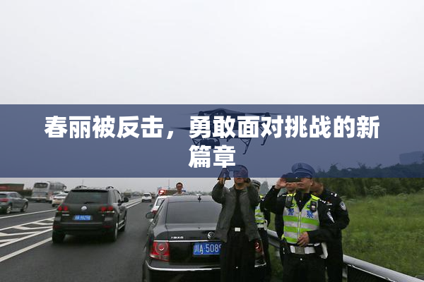 春丽被反击，勇敢面对挑战的新篇章