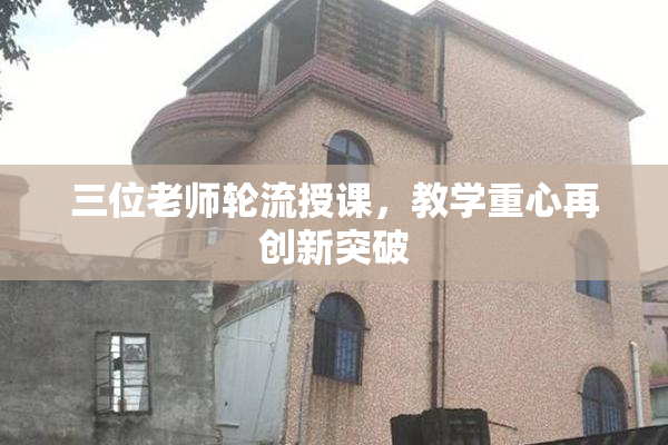 三位老师轮流授课，教学重心再创新突破