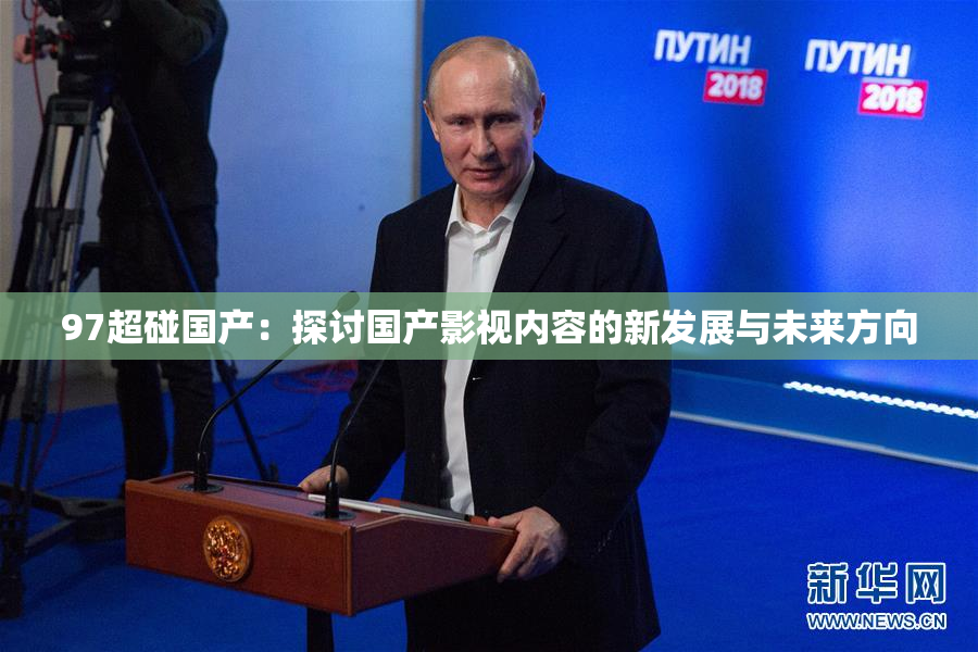 97超碰国产：探讨国产影视内容的新发展与未来方向