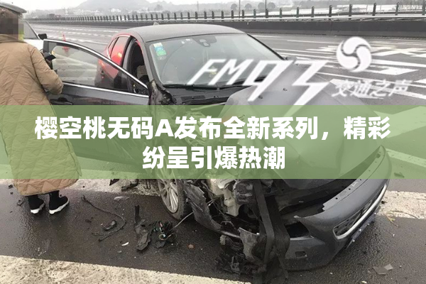 樱空桃无码A发布全新系列，精彩纷呈引爆热潮