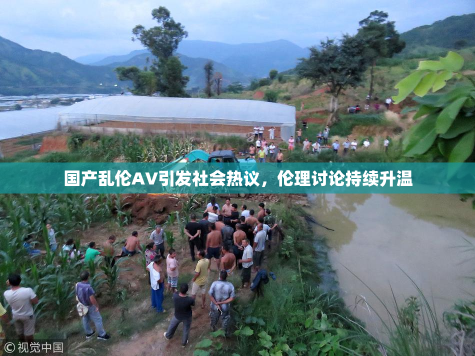 国产乱伦AV引发社会热议，伦理讨论持续升温