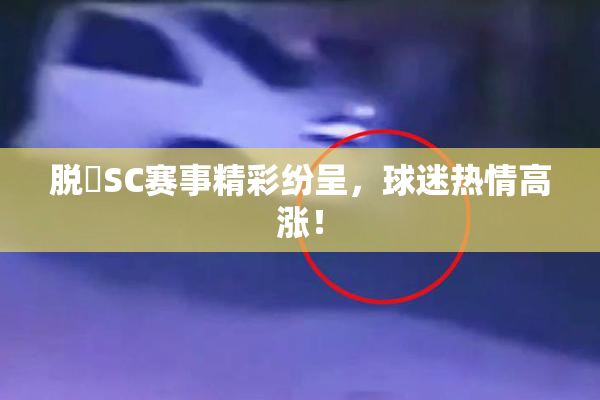 脱糞SC赛事精彩纷呈，球迷热情高涨！
