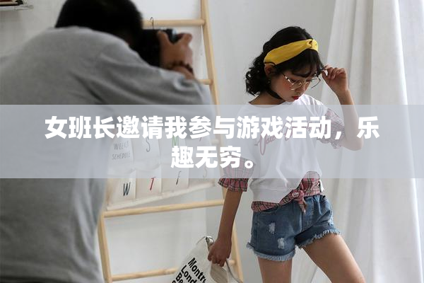 女班长邀请我参与游戏活动，乐趣无穷。