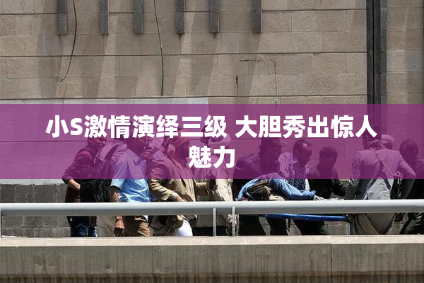小S激情演绎三级 大胆秀出惊人魅力