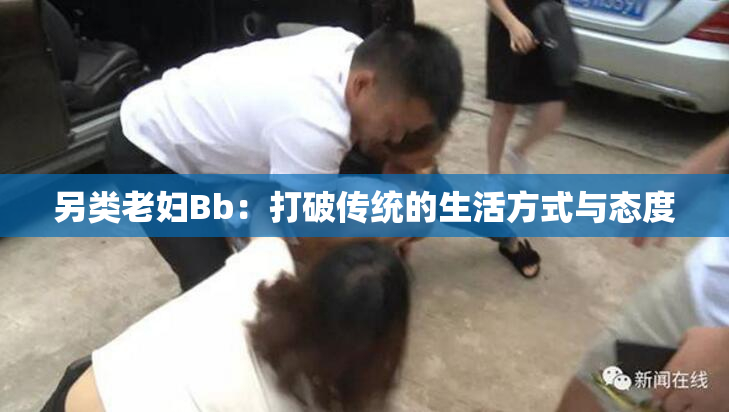 另类老妇Bb：打破传统的生活方式与态度