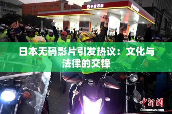 日本无码影片引发热议：文化与法律的交锋