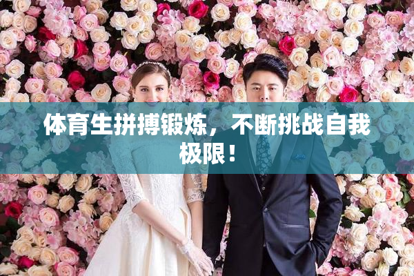 体育生拼搏锻炼，不断挑战自我极限！